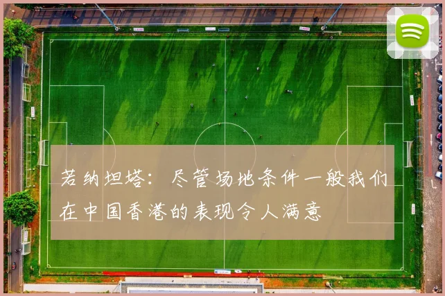 若纳坦塔：尽管场地条件一般我们在中国香港的表现令人满意