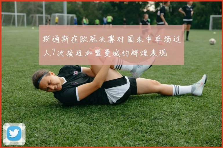 斯通斯在欧冠决赛对国米中单场过人7次接近加盟曼城的辉煌表现